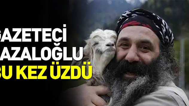 Gazeteci Lazaloğlu bu kez üzdü