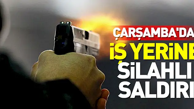 Çarşamba'da iş yerine silahlı saldırı