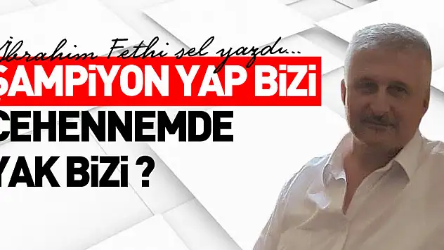 ŞAMPİYON YAP BİZİ CEHENNEMDE YAK BİZİ ?