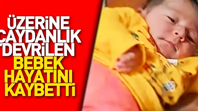 Üzerine çaydanlık devrilen bebek hayatını kaybetti