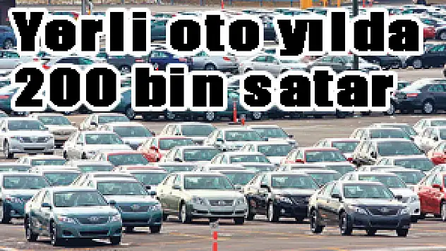 Yerli oto yılda 200 bin satar