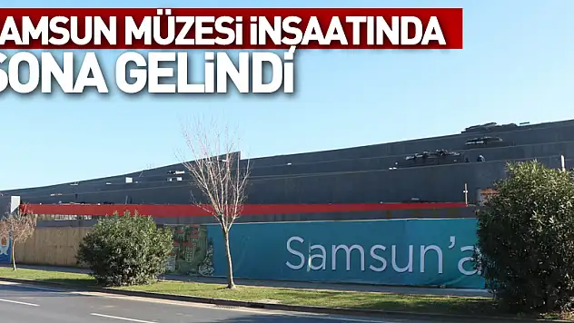 Samsun Müzesi inşaatında sona gelindi