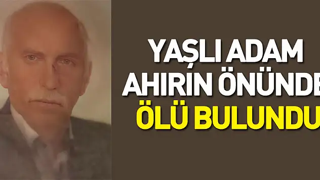 Yaşlı adam ahırın önünde ölü bulundu