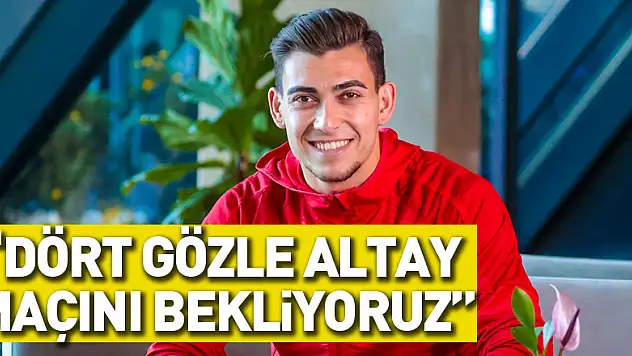 'Dört gözle Altay maçını bekliyoruz'