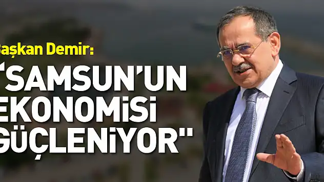 Başkan Demir: 'Samsun'un ekonomisi güçleniyor'