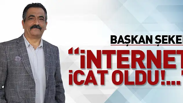 BAŞKAN ŞEKER, 'İNTERNET İCAT OLDU!...'