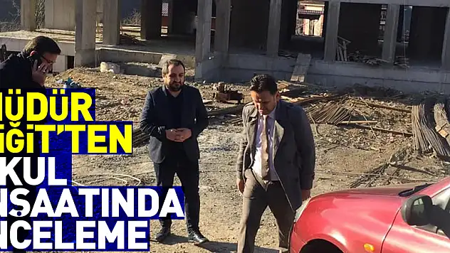 Müdür Yiğit'ten okul inşaatında inceleme