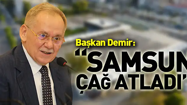 Başkan Demir: 'Samsun çağ atladı'