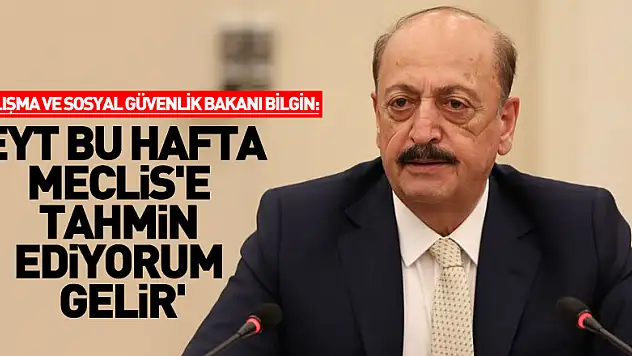 Çalışma ve Sosyal Güvenlik Bakanı Bilgin: 'EYT bu hafta Meclis'e tahmin ediyorum gelir'