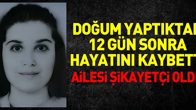 doğum yaptıktan 12 gün sonra hayatını kaybetti, ailesi şikayetçi oldu