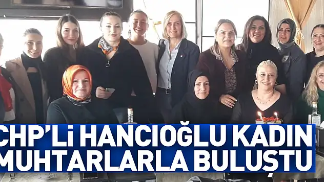 CHP'li Hancıoğlu kadın muhtarlarla buluştu