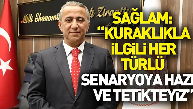 Sağlam: Kuraklıkla ilgili her türlü senaryoya hazır ve tetikteyiz