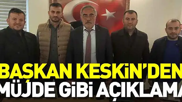 Başkan Keskin'den Müjde gibi açıklama