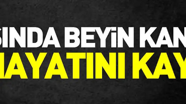 42 yaşında beyin kanamasından hayatını kaybetti