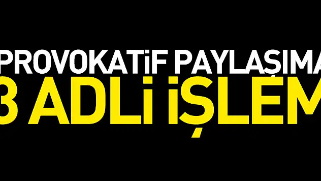Provokatif paylaşıma 3 adli işlem