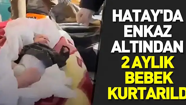 Hatay'da enkaz altından 2 aylık bebek kurtarıldı