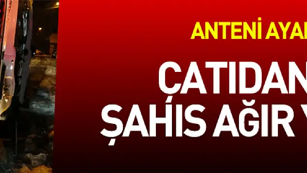 Anten ayarlamak için çıktığı çatıdan düşen şahıs ağır yaralandı