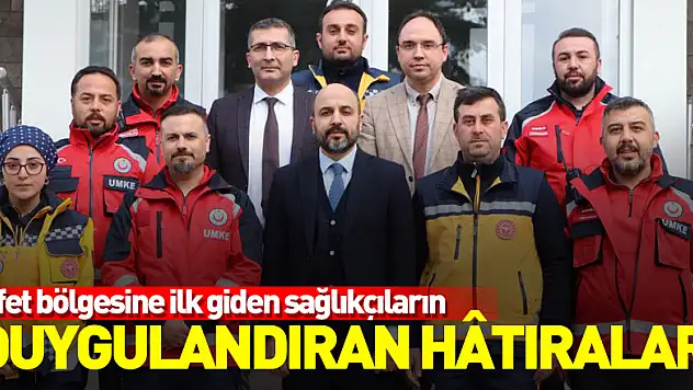 Afet bölgesine ilk giden sağlıkçıların duygulandıran hâtıraları