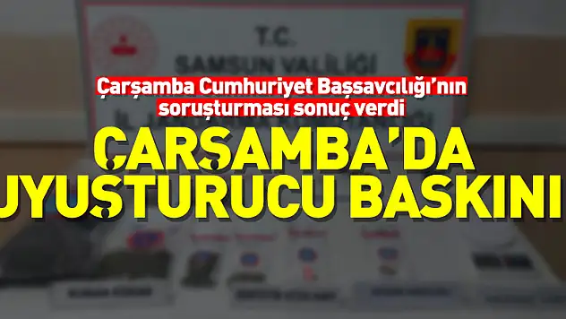 Çarşamba Cumhuriyet Başsavcılığı'nın soruşturması sonuç verdi  Çarşamba'da Uyuşturucu baskını!