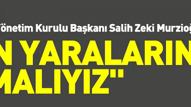 Murzioğlu: 'Bölgenin yaralarını sarmalıyız'