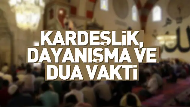 KARDEŞLİK, DAYANIŞMA VE DUA VAKTİ