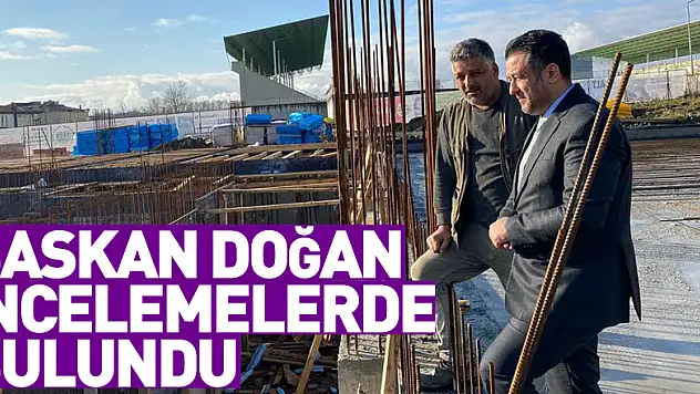Başkan Doğan, İncelemelerde Bulundu