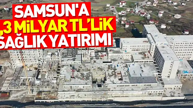 Samsun'a 1,3 milyar TL'lik sağlık yatırımı