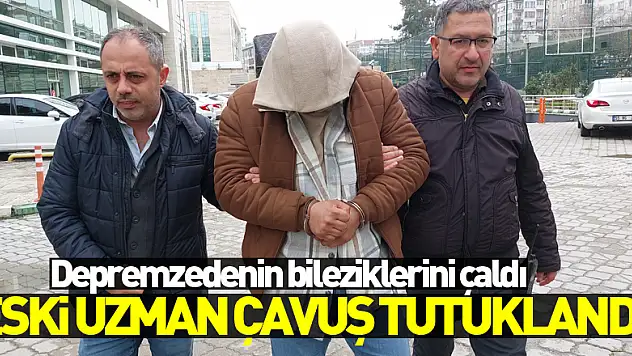Depremzedenin bileziklerini çalan eski uzman çavuş tutuklandı