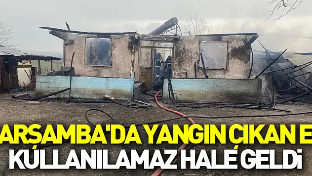 Çarşamba'da yangın çıkan ev kullanılamaz hale geldi