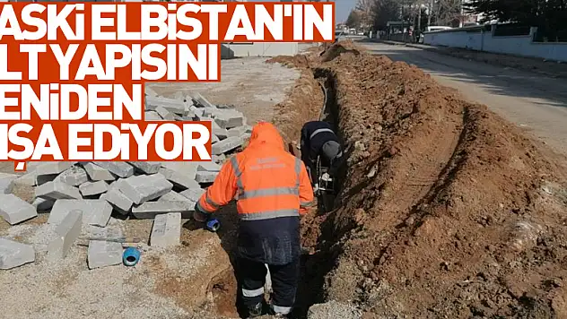 SASKİ Elbistan'ın alt yapısını yeniden inşa ediyor