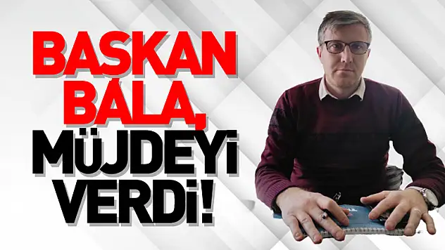 Başkan Bala, müjdeyi verdi!