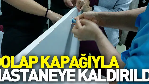 Dolap kapağıyla hastaneye kaldırıldı