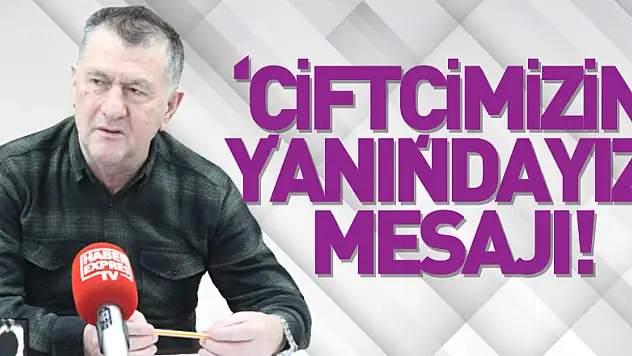 'ÇİFTÇİMİZİN YANINDAYIZ' MESAJI!