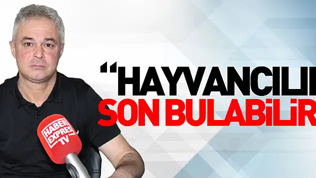 'HAYVANCILIK SON BULABİLİR'