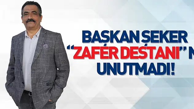 BAŞKAN ŞEKER 'ZAFER DESTANI' NI UNUTMADI!
