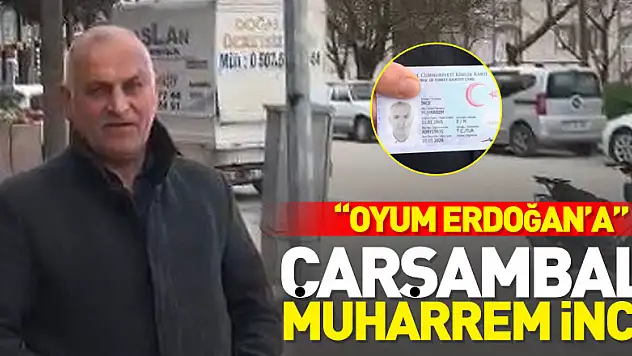 Çarşambalı Muharrem İnce :  'Oyum Erdoğan'a'