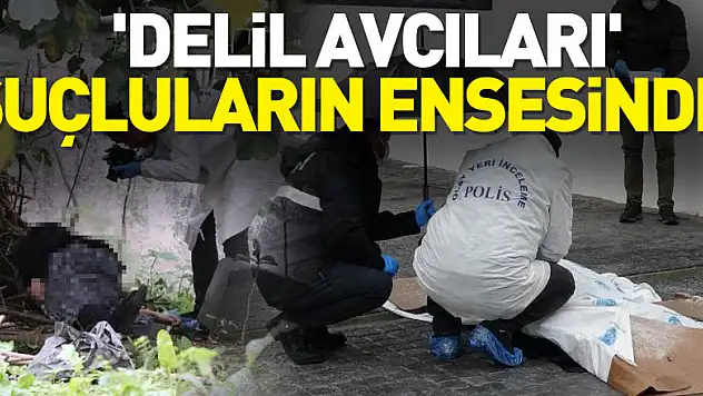 'Delil avcıları' suçluların ensesinde    