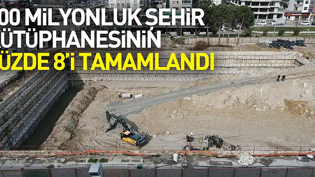 700 milyonluk şehir kütüphanesinin yüzde 8'i tamamlandı