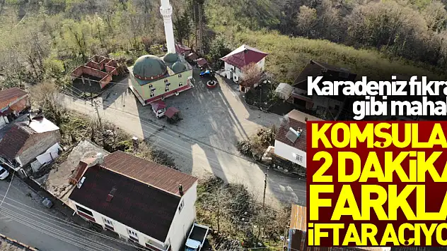 Karadeniz fıkrası gibi mahalle: Komşular 2 dakika farkla iftar açıyor