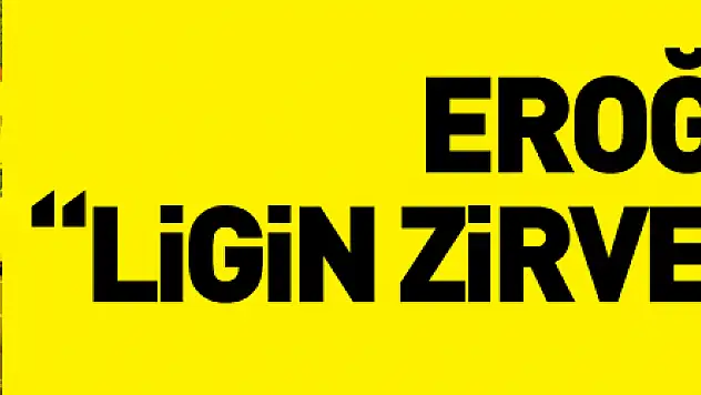Hüseyin Eroğlu: 'Ligin zirvesindeyiz, zirvede kalmak istiyoruz'