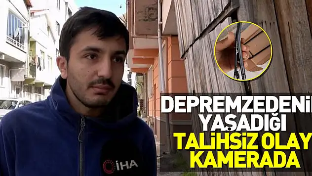 Depremzedenin yaşadığı talihsiz olay kamerada