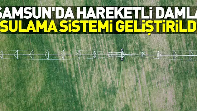 Samsun'da hareketli damla sulama sistemi geliştirildi