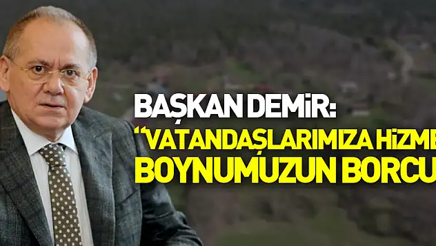 Başkan Demir: 'Vatandaşlarımıza hizmet boynumuzun borcu'