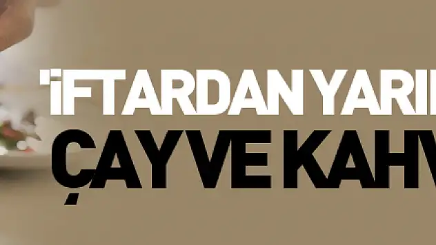 'İftardan yarım saat sonra çay ve kahve tüketin'
