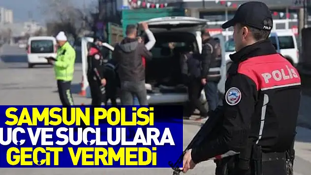 Samsun polisi suç ve suçlulara geçit vermedi