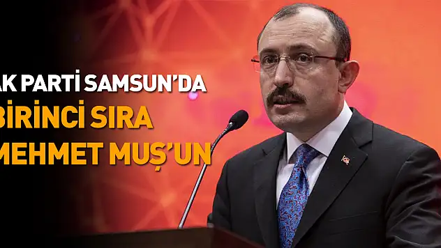 AK Parti'de Samsun'da 1. sıra Mehmet Muş'un