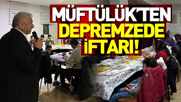 MÜFTÜLÜK'TEN DEPREMZEDE İFTARI!