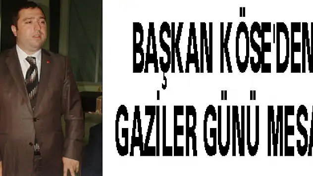 BAŞKAN KÖSE'DEN GAZİLER GÜNÜ MESAJI