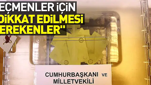 Seçmenler için 'dikkat edilmesi gerekenler' rehberi