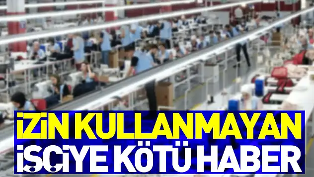 Yıllarca izin kullanmayan işçiye kötü haber